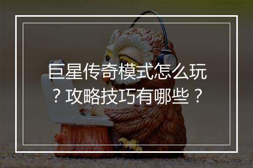 巨星传奇模式怎么玩？攻略技巧有哪些？