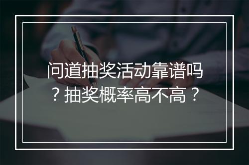 问道抽奖活动靠谱吗？抽奖概率高不高？