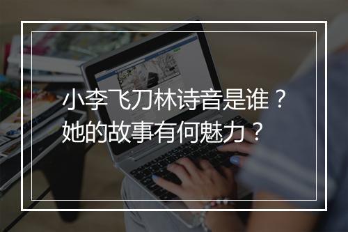 小李飞刀林诗音是谁？她的故事有何魅力？