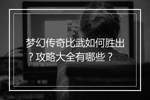 梦幻传奇比武如何胜出？攻略大全有哪些？