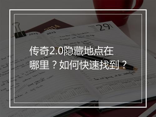 传奇2.0隐藏地点在哪里？如何快速找到？