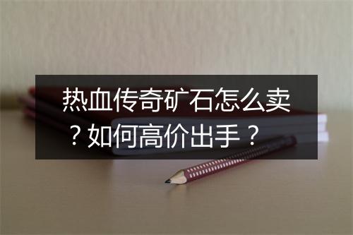 热血传奇矿石怎么卖？如何高价出手？