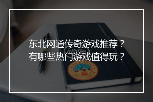 东北网通传奇游戏推荐？有哪些热门游戏值得玩？