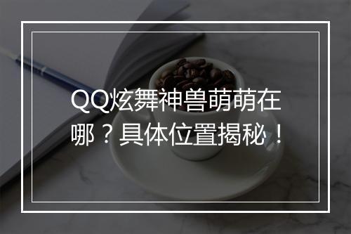 QQ炫舞神兽萌萌在哪？具体位置揭秘！