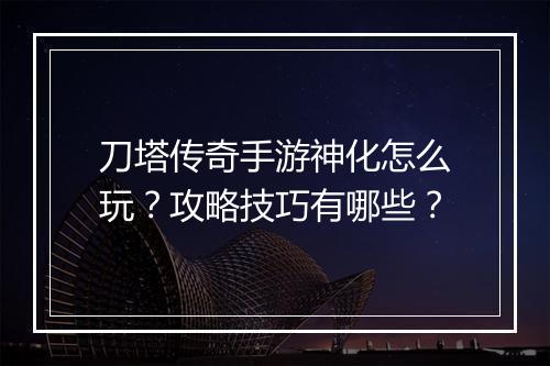 刀塔传奇手游神化怎么玩？攻略技巧有哪些？