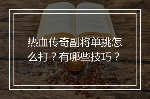 热血传奇副将单挑怎么打？有哪些技巧？