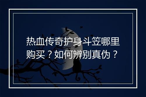 热血传奇护身斗笠哪里购买？如何辨别真伪？