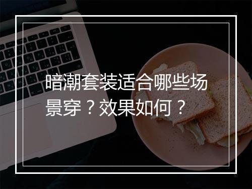 暗潮套装适合哪些场景穿？效果如何？