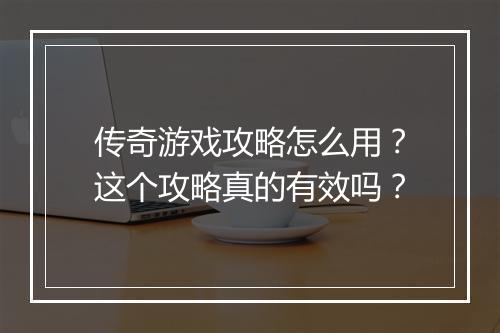 传奇游戏攻略怎么用？这个攻略真的有效吗？