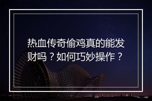 热血传奇偷鸡真的能发财吗？如何巧妙操作？