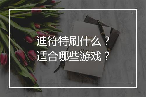 迪符特刷什么？适合哪些游戏？