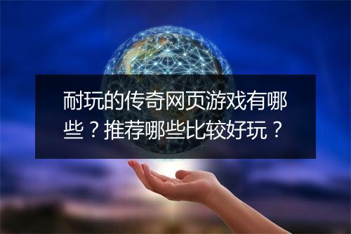 耐玩的传奇网页游戏有哪些？推荐哪些比较好玩？