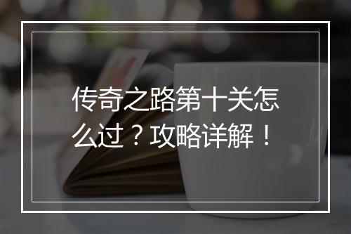 传奇之路第十关怎么过？攻略详解！
