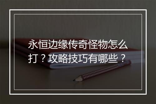 永恒边缘传奇怪物怎么打？攻略技巧有哪些？
