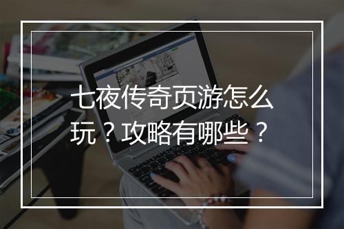 七夜传奇页游怎么玩？攻略有哪些？