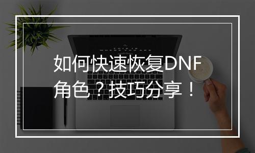 如何快速恢复DNF角色？技巧分享！