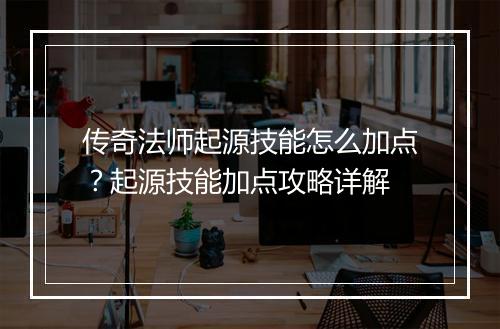 传奇法师起源技能怎么加点？起源技能加点攻略详解
