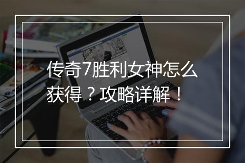 传奇7胜利女神怎么获得？攻略详解！