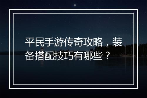 平民手游传奇攻略，装备搭配技巧有哪些？