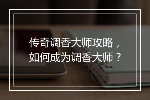 传奇调香大师攻略，如何成为调香大师？