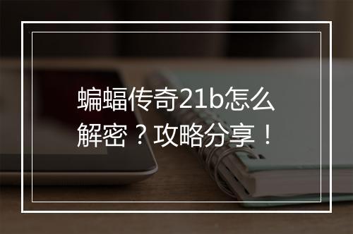 蝙蝠传奇21b怎么解密？攻略分享！