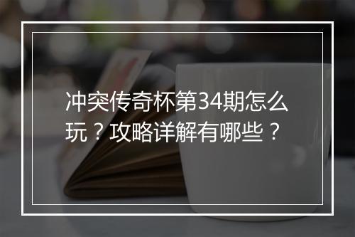 冲突传奇杯第34期怎么玩？攻略详解有哪些？