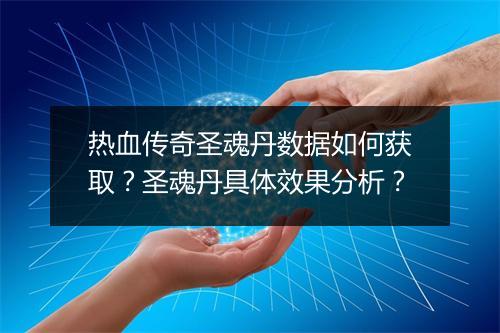 热血传奇圣魂丹数据如何获取？圣魂丹具体效果分析？