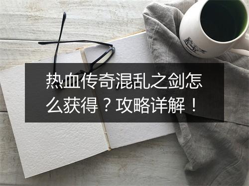 热血传奇混乱之剑怎么获得？攻略详解！