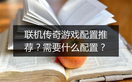 联机传奇游戏配置推荐？需要什么配置？