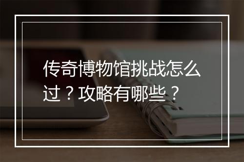 传奇博物馆挑战怎么过？攻略有哪些？
