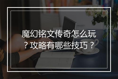 魔幻铭文传奇怎么玩？攻略有哪些技巧？