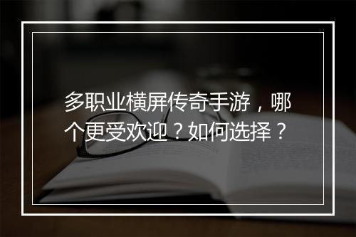 多职业横屏传奇手游，哪个更受欢迎？如何选择？