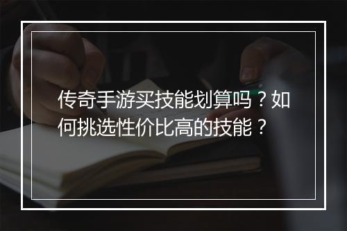 传奇手游买技能划算吗？如何挑选性价比高的技能？