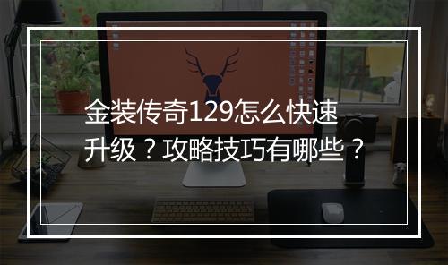 金装传奇129怎么快速升级？攻略技巧有哪些？