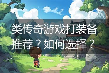 类传奇游戏打装备推荐？如何选择？