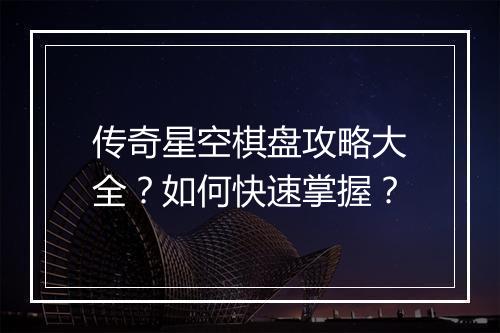 传奇星空棋盘攻略大全？如何快速掌握？