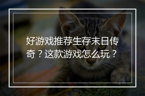 好游戏推荐生存末日传奇？这款游戏怎么玩？