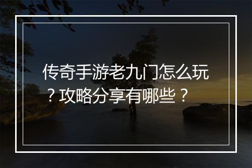 传奇手游老九门怎么玩？攻略分享有哪些？