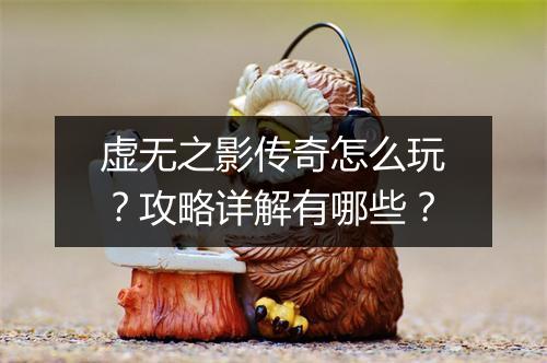虚无之影传奇怎么玩？攻略详解有哪些？