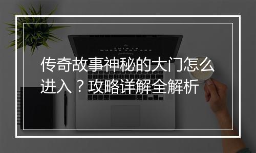 传奇故事神秘的大门怎么进入？攻略详解全解析