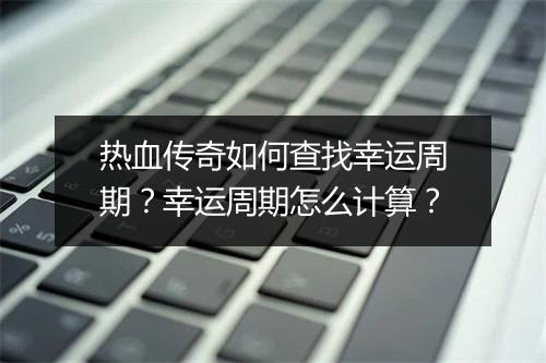 热血传奇如何查找幸运周期？幸运周期怎么计算？