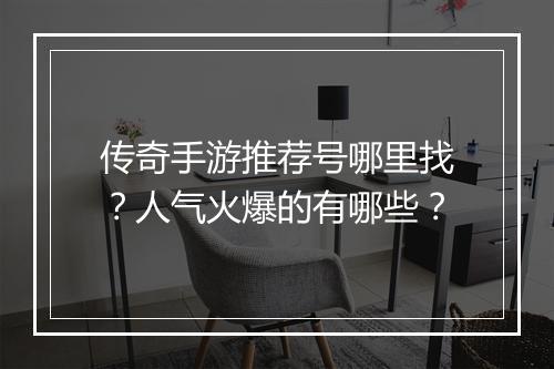 传奇手游推荐号哪里找？人气火爆的有哪些？