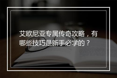 艾欧尼亚专属传奇攻略，有哪些技巧是新手必学的？