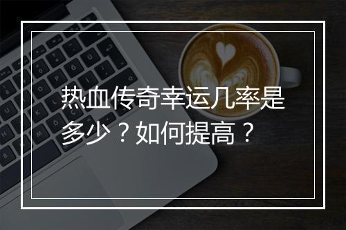 热血传奇幸运几率是多少？如何提高？