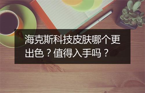 海克斯科技皮肤哪个更出色？值得入手吗？
