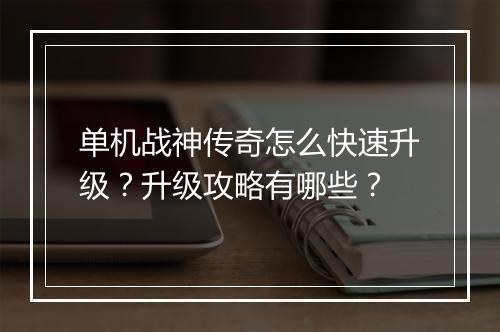 单机战神传奇怎么快速升级？升级攻略有哪些？