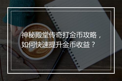神秘殿堂传奇打金币攻略，如何快速提升金币收益？