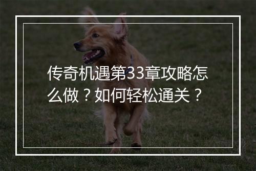 传奇机遇第33章攻略怎么做？如何轻松通关？
