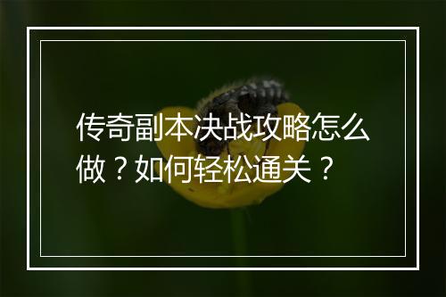传奇副本决战攻略怎么做？如何轻松通关？