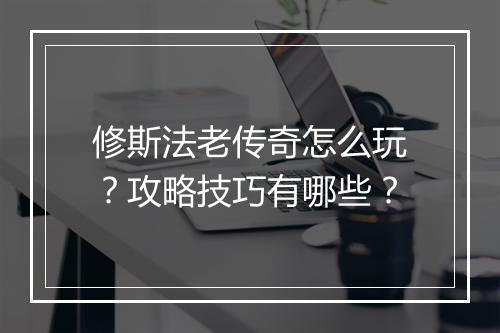 修斯法老传奇怎么玩？攻略技巧有哪些？